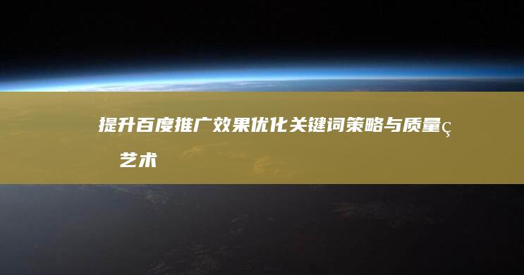 提升百度推广效果：优化关键词策略与质量的艺术